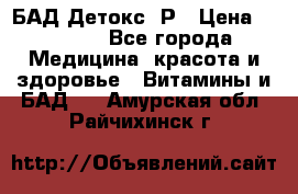 БАД Детокс -Р › Цена ­ 1 167 - Все города Медицина, красота и здоровье » Витамины и БАД   . Амурская обл.,Райчихинск г.